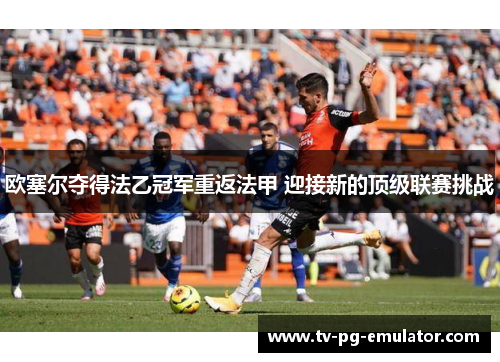 欧塞尔夺得法乙冠军重返法甲 迎接新的顶级联赛挑战