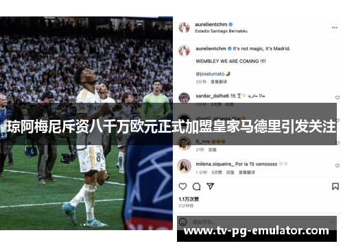 琼阿梅尼斥资八千万欧元正式加盟皇家马德里引发关注