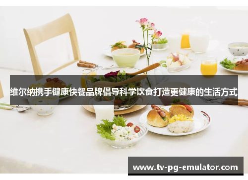 维尔纳携手健康快餐品牌倡导科学饮食打造更健康的生活方式