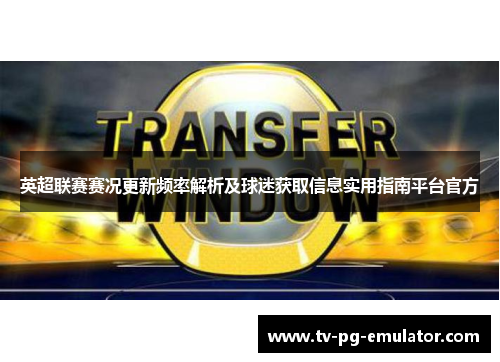 英超联赛赛况更新频率解析及球迷获取信息实用指南平台官方 英超联赛赛况更新频率解析及球迷获取信息实用指南平台官方