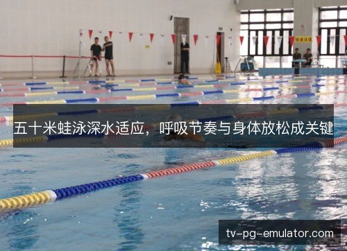 五十米蛙泳深水适应,呼吸节奏与身体放松成关键 五十米蛙泳深水适应,呼吸节奏与身体放松成关键