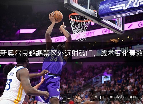 新奥尔良鹈鹕禁区外远射破门，战术变化奏效